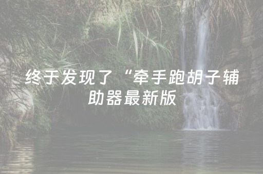 终于发现了“牵手跑胡子辅助器最新版（助赢神器通用版）