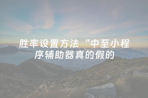 胜率设置方法“中至小程序辅助器真的假的（助赢神器通用版）
