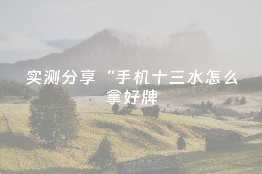 实测分享“手机十三水怎么拿好牌（助赢神器通用版）