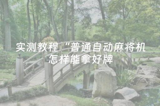 实测教程“普通自动麻将机怎样能拿好牌（助赢神器通用版）