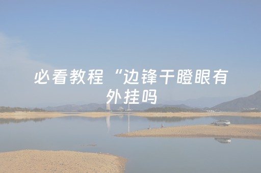 必看教程“边锋干瞪眼有外挂吗（助赢神器通用版）