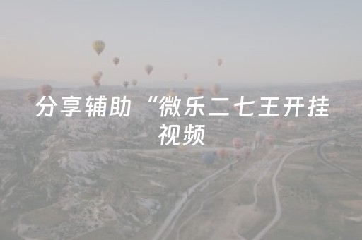 分享辅助“微乐二七王开挂视频（专用辅牌神器免安装）