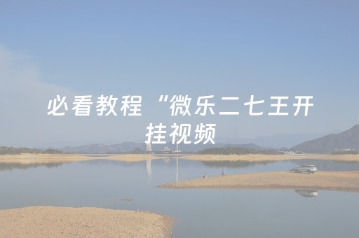 必看教程“微乐二七王开挂视频（助赢神器通用版）