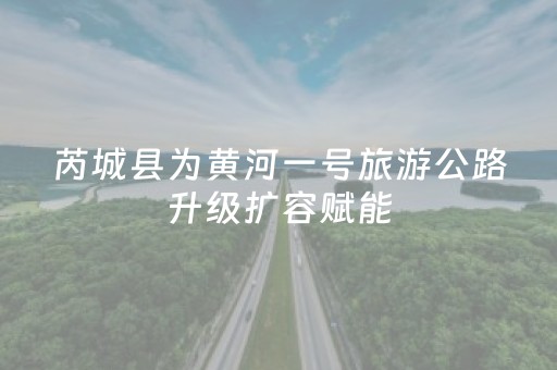 芮城县为黄河一号旅游公路升级扩容赋能