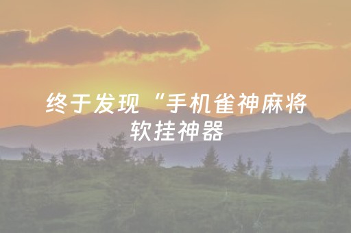 终于发现“手机雀神麻将软挂神器（助赢神器通用版）
