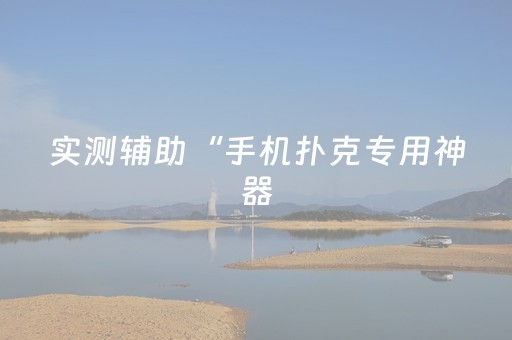实测辅助“手机扑克专用神器（助赢神器通用版）