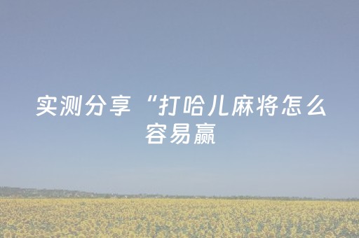 实测分享“打哈儿麻将怎么容易赢（专用辅牌神器免安装）