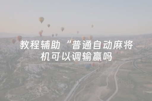 教程辅助“普通自动麻将机可以调输赢吗（专用辅牌神器免安装）