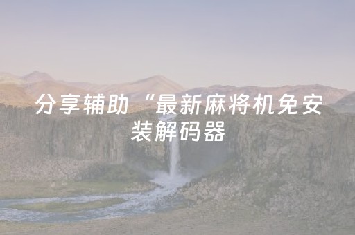 分享辅助“最新麻将机免安装解码器（助赢神器通用版）