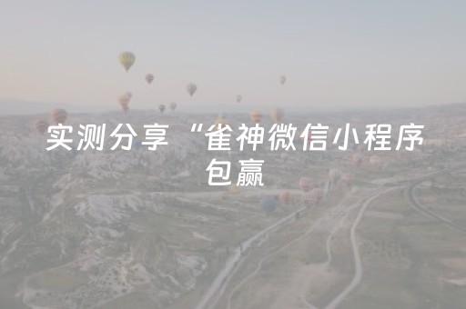 实测分享“雀神微信小程序包赢（专用辅牌神器免安装）