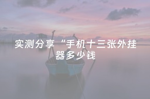 实测分享“手机十三张外挂器多少钱（专用辅牌神器免安装）