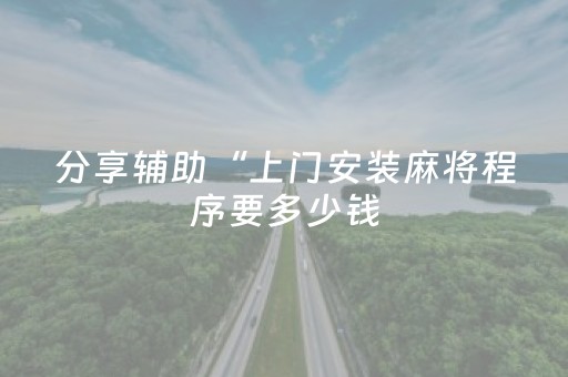 分享辅助“上门安装麻将程序要多少钱（专用辅牌神器免安装）