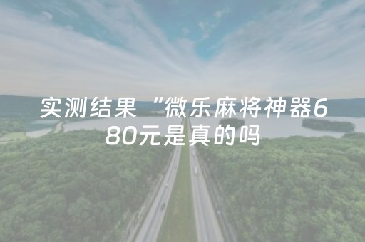 实测结果“微乐麻将神器680元是真的吗（助赢神器通用版）