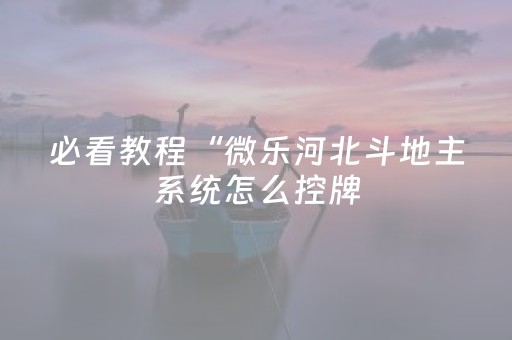 必看教程“微乐河北斗地主系统怎么控牌（助赢神器通用版）