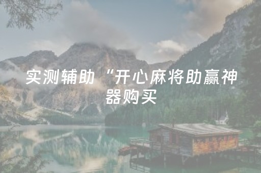 实测辅助“开心麻将助赢神器购买（专用辅牌神器免安装）