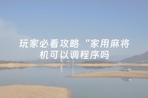 玩家必看攻略“家用麻将机可以调程序吗（助赢神器通用版）