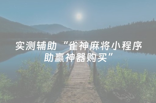 实测辅助“雀神麻将小程序助赢神器购买”（详细透视教程）-哔哩哔哩