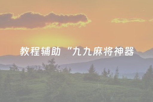 教程辅助“九九麻将神器（专用辅牌神器免安装）