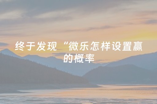 终于发现“微乐怎样设置赢的概率（助赢神器通用版）