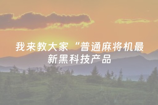 我来教大家“普通麻将机最新黑科技产品（专用辅牌神器免安装）