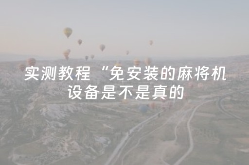 实测教程“免安装的麻将机设备是不是真的（助赢神器通用版）