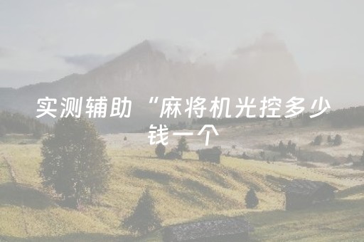 实测辅助“麻将机光控多少钱一个（专用辅牌神器免安装）