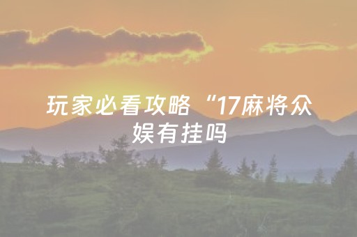 玩家必看攻略“17麻将众娱有挂吗（助赢神器通用版）