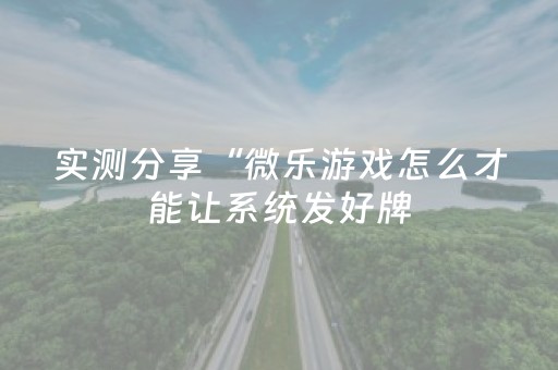 实测分享“微乐游戏怎么才能让系统发好牌（助赢神器通用版）