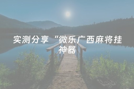 实测分享“微乐广西麻将挂神器（专用辅牌神器免安装）