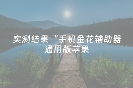 实测结果“手机金花辅助器通用版苹果（助赢神器通用版）