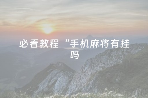 必看教程“手机麻将有挂吗（助赢神器通用版）