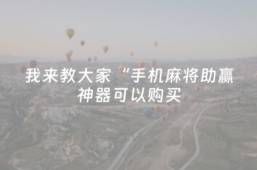 我来教大家“手机麻将助赢神器可以购买（专用辅牌神器免安装）