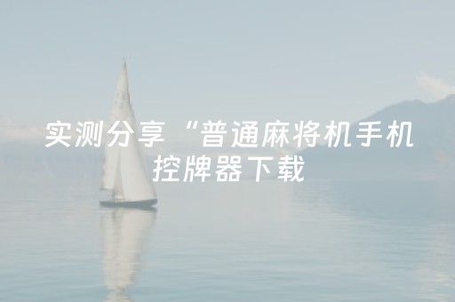 实测分享“普通麻将机手机控牌器下载（专用辅牌神器免安装）
