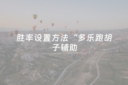 胜率设置方法“多乐跑胡子辅助（助赢神器通用版）