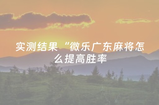 实测结果“微乐广东麻将怎么提高胜率（助赢神器通用版）