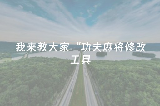 我来教大家“功夫麻将修改工具（助赢神器通用版）