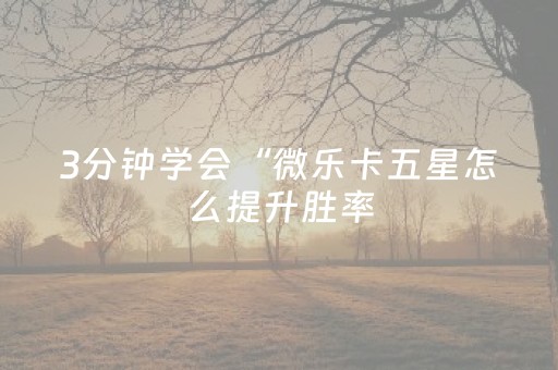 3分钟学会“微乐卡五星怎么提升胜率（助赢神器通用版）