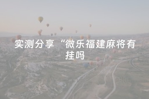 实测分享“微乐福建麻将有挂吗（专用辅牌神器免安装）