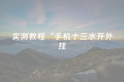 实测教程“手机十三水开外挂（专用辅牌神器免安装）