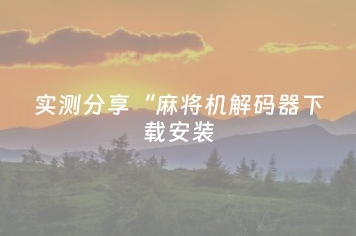 实测分享“麻将机解码器下载安装（助赢神器通用版）