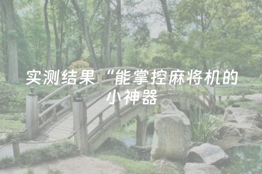 实测结果“能掌控麻将机的小神器（助赢神器通用版）