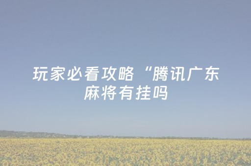玩家必看攻略“腾讯广东麻将有挂吗（专用辅牌神器免安装）