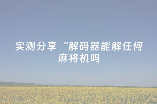 实测分享“解码器能解任何麻将机吗（专用辅牌神器免安装）
