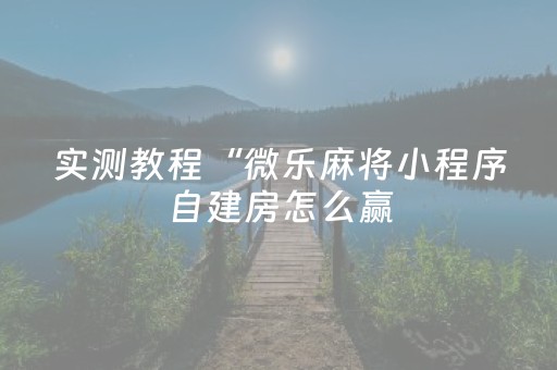 实测教程“微乐麻将小程序自建房怎么赢（助赢神器通用版）