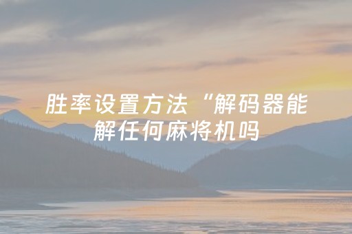 胜率设置方法“解码器能解任何麻将机吗（专用辅牌神器免安装）