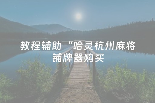 教程辅助“哈灵杭州麻将铺牌器购买（助赢神器通用版）