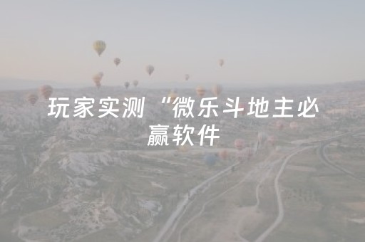 玩家实测“微乐斗地主必赢软件（助赢神器通用版）