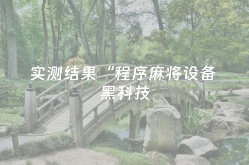 实测结果“程序麻将设备 黑科技（专用辅牌神器免安装）