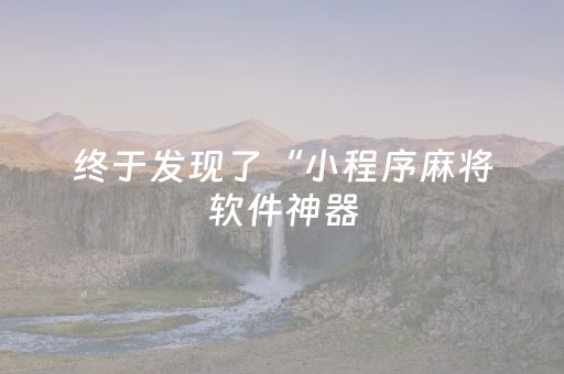 终于发现了“小程序麻将软件神器（专用辅牌神器免安装）