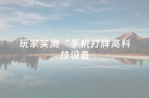 玩家实测“手机打牌高科技设备（专用辅牌神器免安装）